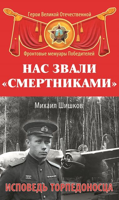 Нас звали «смертниками». Исповедь торпедоносца, Михаил Шишков