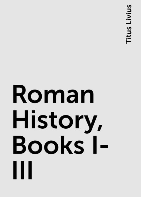 Roman History, Books I-III, Titus Livius