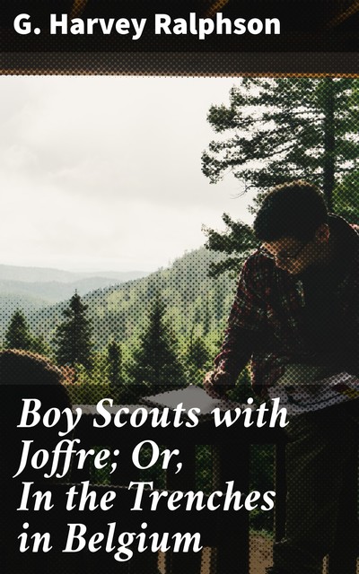 Boy Scouts with Joffre; Or, In the Trenches in Belgium, G.Harvey Ralphson