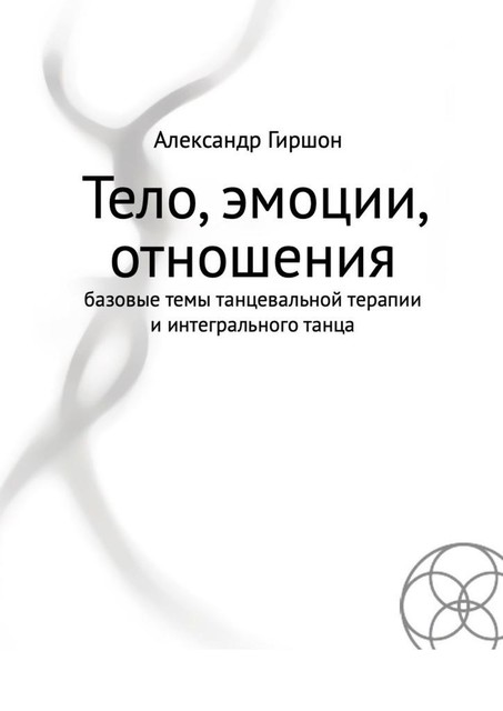 Тело, эмоции, отношения. Базовые темы танцевальной терапии и интегрального танца, Александр Гиршон