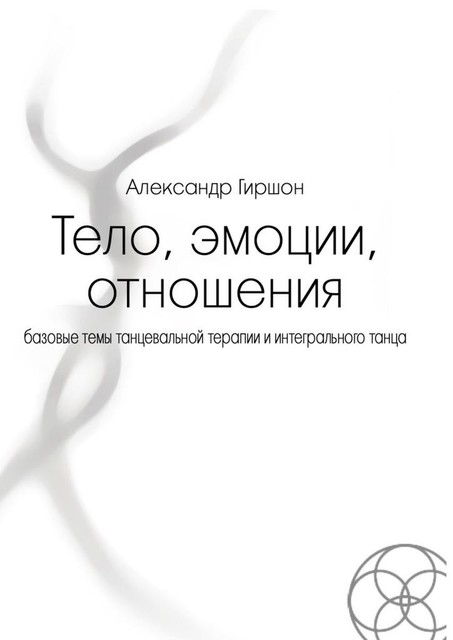 Тело, эмоции, отношения. Базовые темы танцевальной терапии и интегрального танца, Александр Гиршон