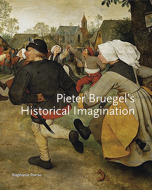 Pieter Bruegel’s Historical Imagination, Stephanie Porras