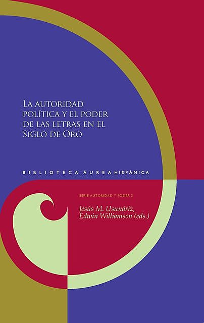 La autoridad política y el poder de las letras en el Siglo de Oro, Edwin Williamson, Jesús M. Usunáriz Garayoa