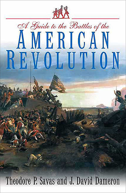 A Guide to the Battles of the American Revolution, Theodore Savas, J. David Dameron