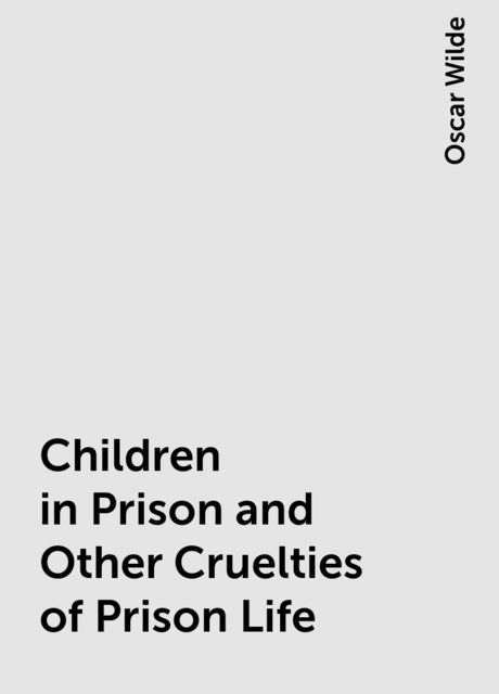 Children in Prison and Other Cruelties of Prison Life, Oscar Wilde