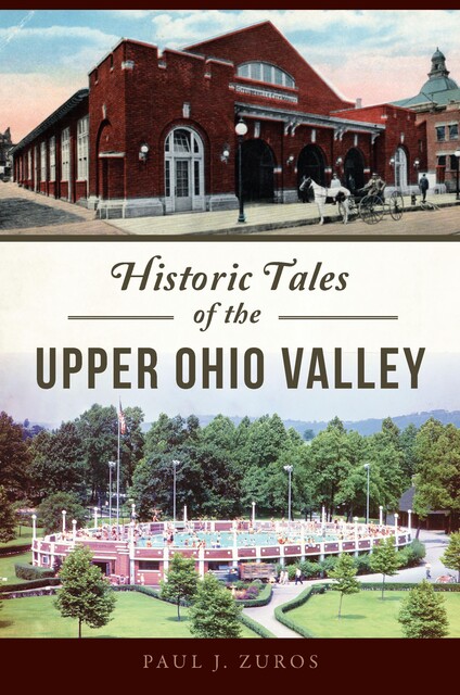 Historic Tales of the Upper Ohio Valley, Paul Zuros