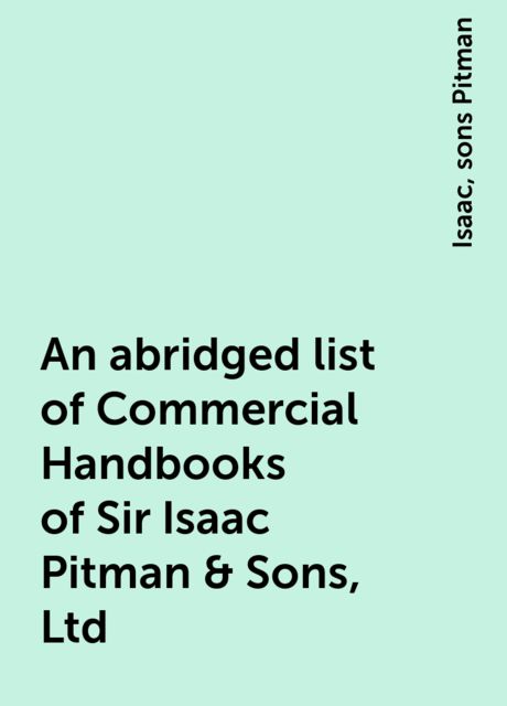 An abridged list of Commercial Handbooks of Sir Isaac Pitman & Sons, Ltd, Isaac, sons Pitman