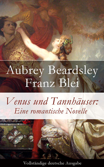 Venus und Tannhäuser: Eine romantische Novelle - Vollständige deutsche Ausgabe, Aubrey Beardsley, Franz Blei