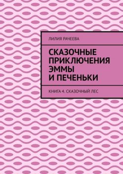 Сказочные приключения Эммы и Печеньки. Книга 4. Сказочный лес, Лилия Рачеева