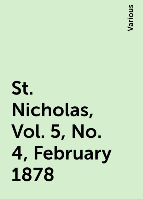 St. Nicholas, Vol. 5, No. 4, February 1878, Various