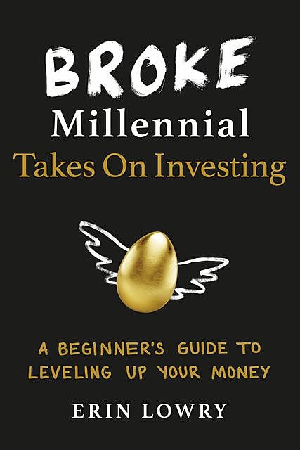 Broke Millennial Takes on Investing: A Beginner's Guide to Leveling Up Your Money, Erin Lowry