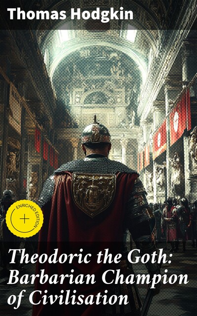 Theodoric the Goth: Barbarian Champion of Civilisation, Thomas Hodgkin