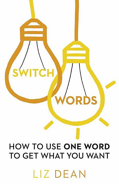 Switchwords: How to Use One Word to Get What You Want, Liz Dean