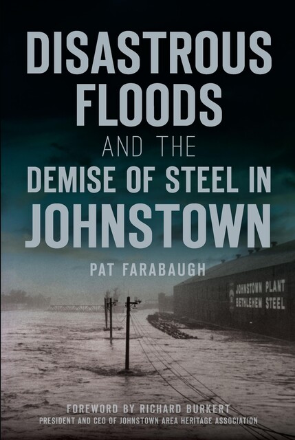 Disastrous Floods and the Demise of Steel in Johnstown, Pat Farabaugh