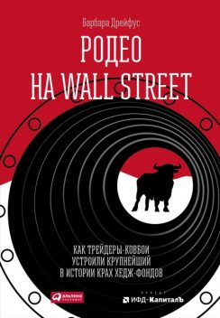 Родео на Wall Street: Как трейдеры-ковбои устроили крупнейший в истории крах хедж-фондов, Барбара Дрейфус