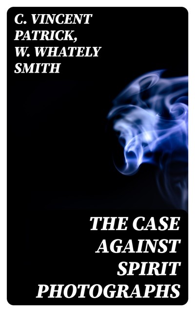 The Case Against Spirit Photographs, C. Vincent Patrick, W. Whately Smith