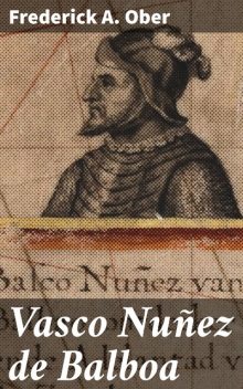 Vasco Nuñez de Balboa, Frederick A.Ober