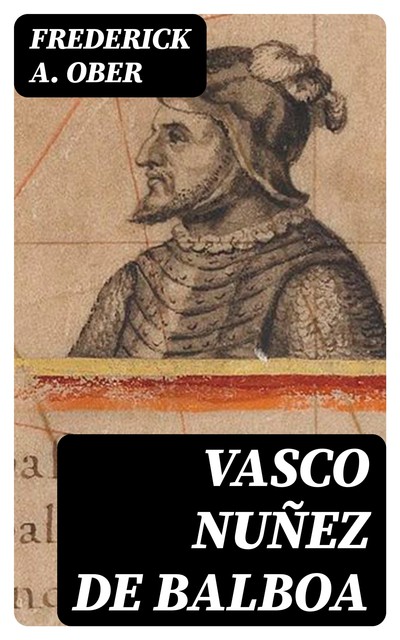 Vasco Nuñez de Balboa, Frederick A.Ober