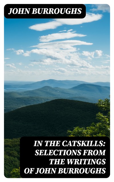 In the Catskills: Selections from the Writings of John Burroughs, John Burroughs