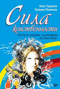 Сила женственности. Путь к любви, здоровью и счастью, Татьяна Полякова, Олег Торсунов