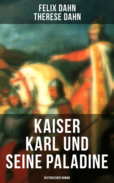 Kaiser Karl und seine Paladine: Historischer Roman, Felix Dahn, Therese Dahn