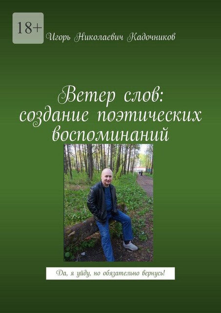 Ветер слов: создание поэтических воспоминаний. Да, я уйду, но обязательно вернусь, Игорь Кадочников