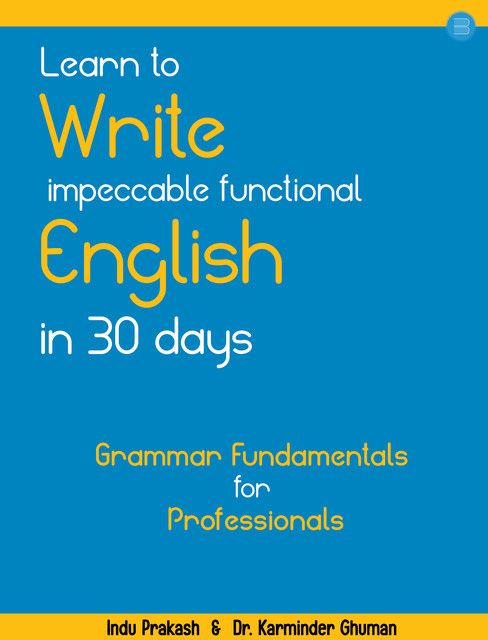 Learn to Write Impeccable Functional English in 30 Days: Grammar Fundamentals for Professionals, Indu Prakash, Karminder Ghuman