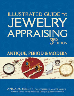 Illustrated Guide to Jewelry Appraising 3/E, Anna M. Miller, G.G., RMV