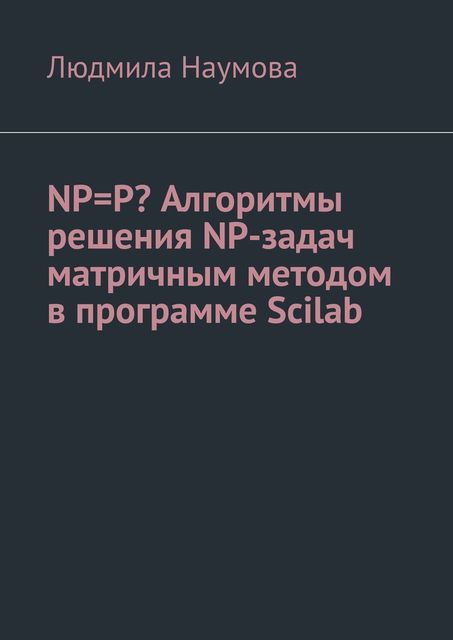 NP=P? Алгоритмы решения NP-задач матричным методом в программе Scilab. Математическое эссе, Людмила Наумова