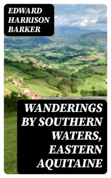 Wanderings by Southern Waters, Eastern Aquitaine, Edward Harrison Barker