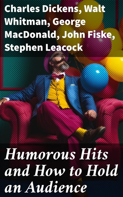 Humorous Hits and How to Hold an Audience, Charles Dickens, Walt Whitman, Stephen Leacock, George MacDonald, James Whitcomb Riley, Thomas Bailey Aldrich, John Fiske, Alfred Tennyson