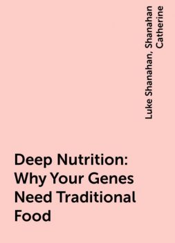Deep Nutrition: Why Your Genes Need Traditional Food, Shanahan Catherine, Luke Shanahan