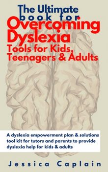The Ultimate Book for Overcoming Dyslexia – Tools for Kids, Teenagers & Adults, Jessica Caplain