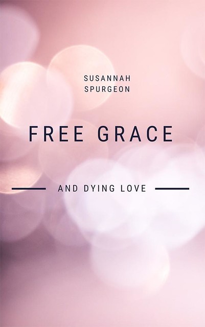 Free Grace And Dying Love, Susannah Spurgeon