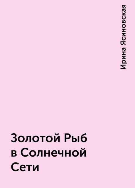 Золотой Рыб в Солнечной Сети, Ирина Ясиновская