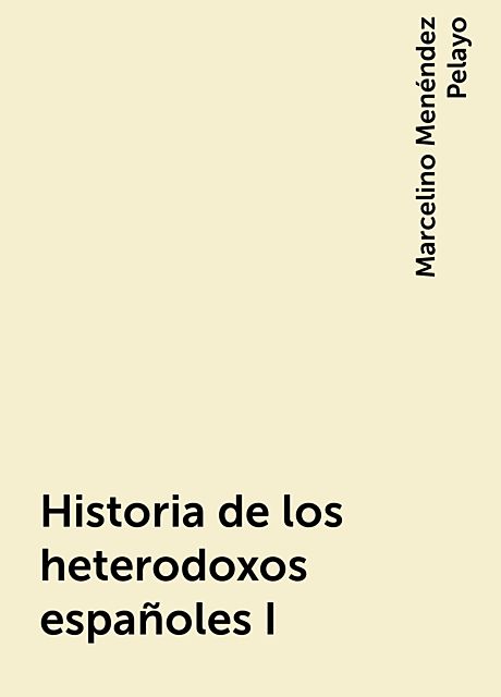 Historia de los heterodoxos españoles I, Marcelino Menéndez Pelayo