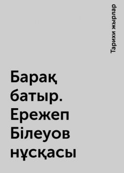 Барақ батыр. Ережеп Білеуов нұсқасы, Тарихи жырлар