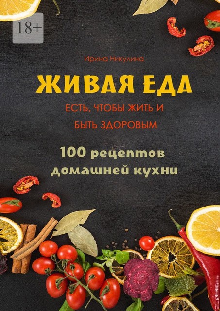 Живая еда. 100 рецептов домашней кухни, Ирина Никулина