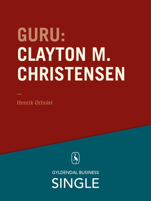 Guru: Clayton M. Christensen – det innovative spring, Henrik Ørholst