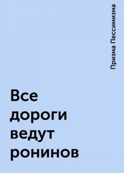 Все дороги ведут ронинов, Призма Пессимизма