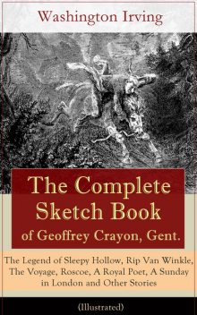 The Complete Sketch Book of Geoffrey Crayon, Gent. – The Legend of Sleepy Hollow, Rip Van Winkle, The Voyage, Roscoe, A Royal Poet, A Sunday in London and Other Stories (Illustrated), Washington Irving