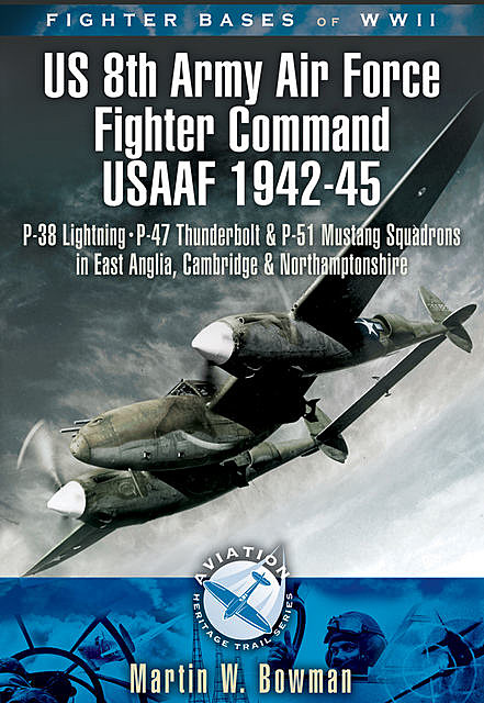 Fighter Bases of WW II US 8th Army Air Force Fighter Command USAAF, 1943–45, Martin Bowman