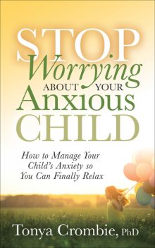 Stop Worrying About Your Anxious Child, Tonya Crombie