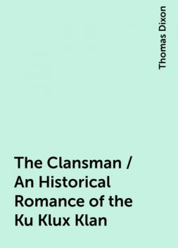 The Clansman / An Historical Romance of the Ku Klux Klan, Thomas Dixon