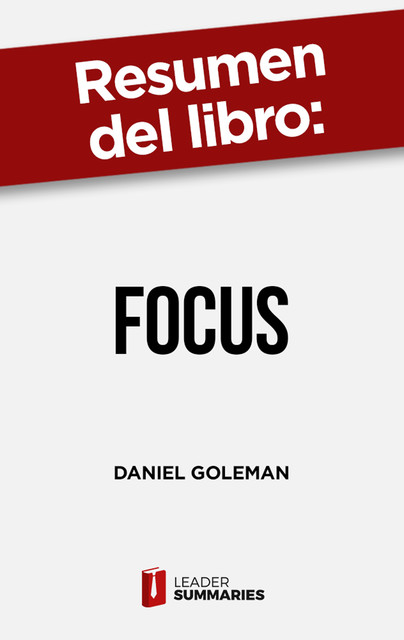 Resumen del libro “Focus” de Daniel Goleman, Leader Summaries