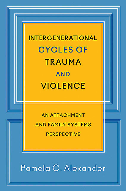 Intergenerational Cycles of Trauma and Violence: An Attachment and Family Systems Perspective, Pamela Alexander
