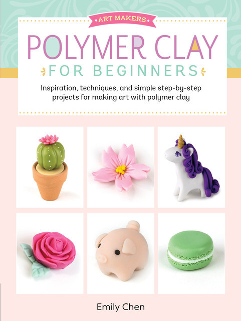 Polymer Clay for Beginners, Emily Chen