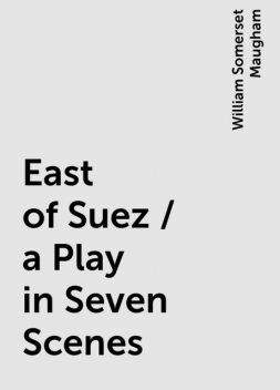 East of Suez / a Play in Seven Scenes, William Somerset Maugham
