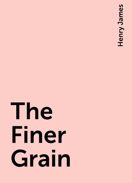 The Finer Grain, Henry James