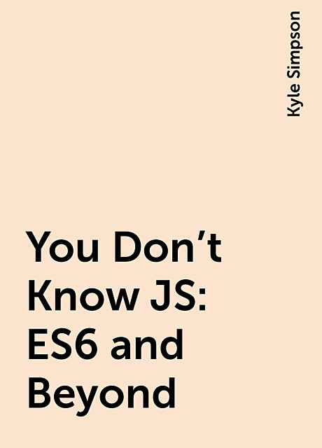 You Don't Know JS: ES6 and Beyond, Kyle Simpson
